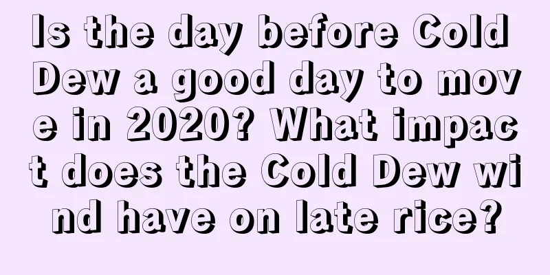 Is the day before Cold Dew a good day to move in 2020? What impact does the Cold Dew wind have on late rice?