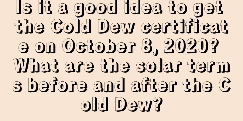 Is it a good idea to get the Cold Dew certificate on October 8, 2020? What are the solar terms before and after the Cold Dew?