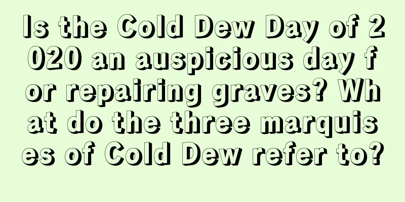 Is the Cold Dew Day of 2020 an auspicious day for repairing graves? What do the three marquises of Cold Dew refer to?