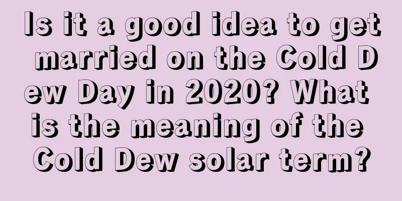 Is it a good idea to get married on the Cold Dew Day in 2020? What is the meaning of the Cold Dew solar term?