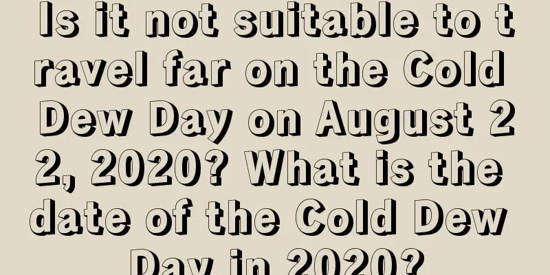 Is it not suitable to travel far on the Cold Dew Day on August 22, 2020? What is the date of the Cold Dew Day in 2020?