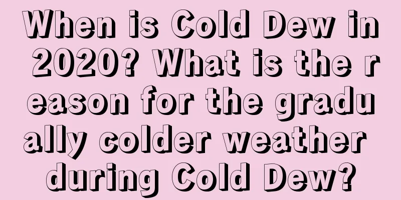 When is Cold Dew in 2020? What is the reason for the gradually colder weather during Cold Dew?