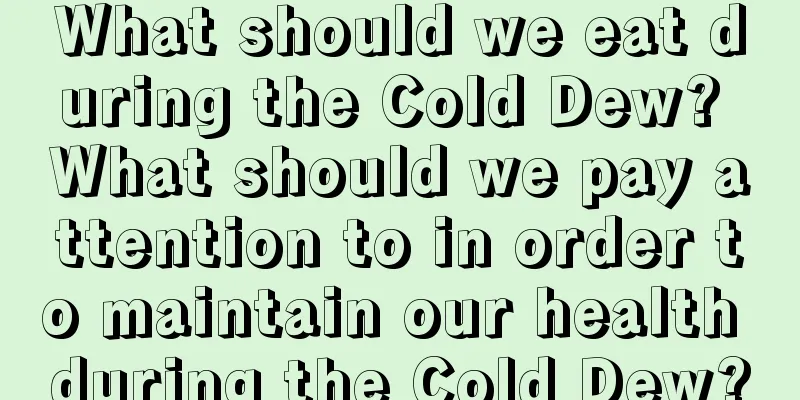 What should we eat during the Cold Dew? What should we pay attention to in order to maintain our health during the Cold Dew?