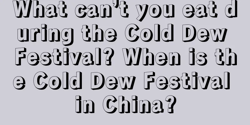 What can’t you eat during the Cold Dew Festival? When is the Cold Dew Festival in China?