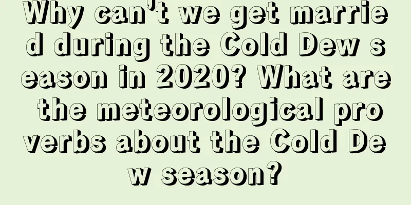 Why can’t we get married during the Cold Dew season in 2020? What are the meteorological proverbs about the Cold Dew season?