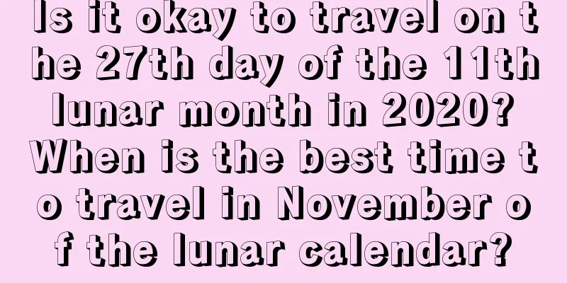 Is it okay to travel on the 27th day of the 11th lunar month in 2020? When is the best time to travel in November of the lunar calendar?