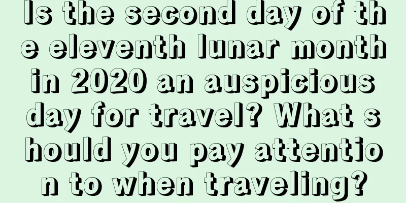 Is the second day of the eleventh lunar month in 2020 an auspicious day for travel? What should you pay attention to when traveling?
