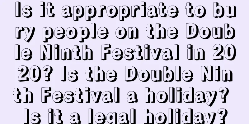 Is it appropriate to bury people on the Double Ninth Festival in 2020? Is the Double Ninth Festival a holiday? Is it a legal holiday?