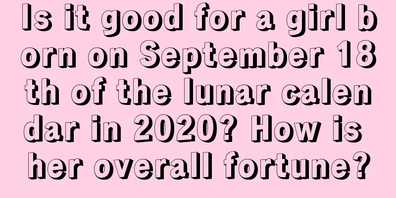 Is it good for a girl born on September 18th of the lunar calendar in 2020? How is her overall fortune?