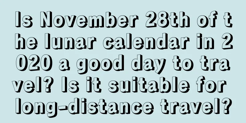 Is November 28th of the lunar calendar in 2020 a good day to travel? Is it suitable for long-distance travel?