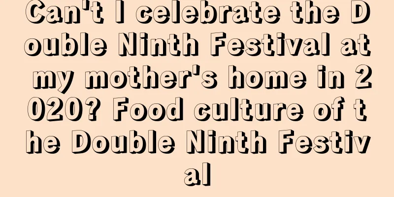 Can't I celebrate the Double Ninth Festival at my mother's home in 2020? Food culture of the Double Ninth Festival
