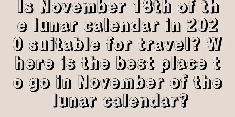 Is November 18th of the lunar calendar in 2020 suitable for travel? Where is the best place to go in November of the lunar calendar?