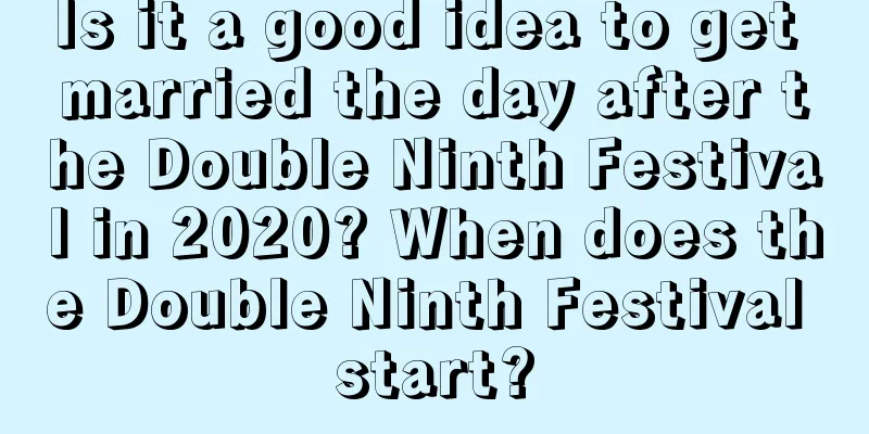 Is it a good idea to get married the day after the Double Ninth Festival in 2020? When does the Double Ninth Festival start?