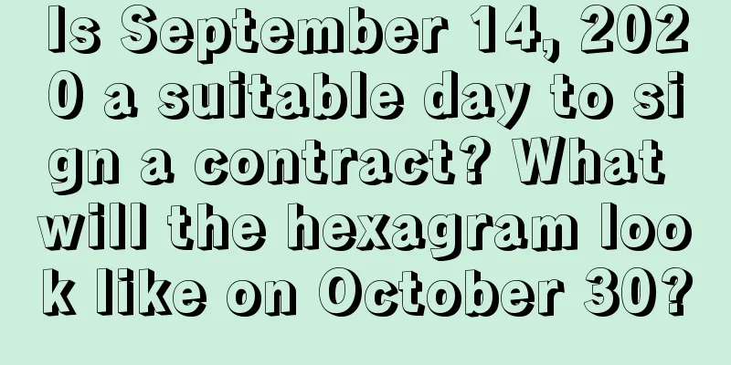 Is September 14, 2020 a suitable day to sign a contract? What will the hexagram look like on October 30?