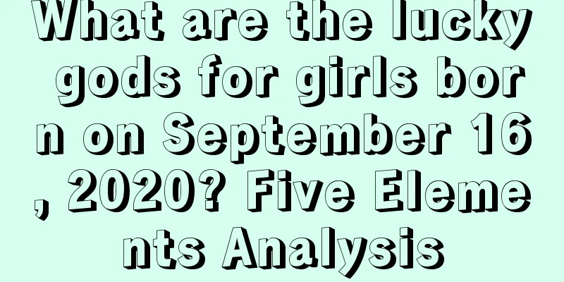 What are the lucky gods for girls born on September 16, 2020? Five Elements Analysis
