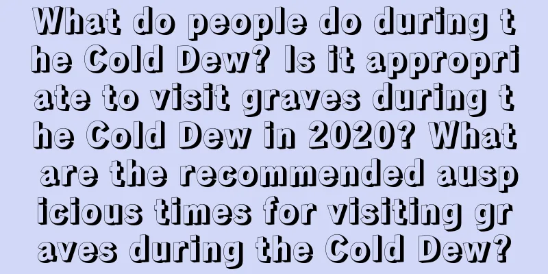 What do people do during the Cold Dew? Is it appropriate to visit graves during the Cold Dew in 2020? What are the recommended auspicious times for visiting graves during the Cold Dew?