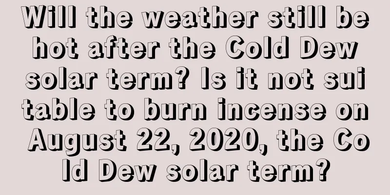 Will the weather still be hot after the Cold Dew solar term? Is it not suitable to burn incense on August 22, 2020, the Cold Dew solar term?