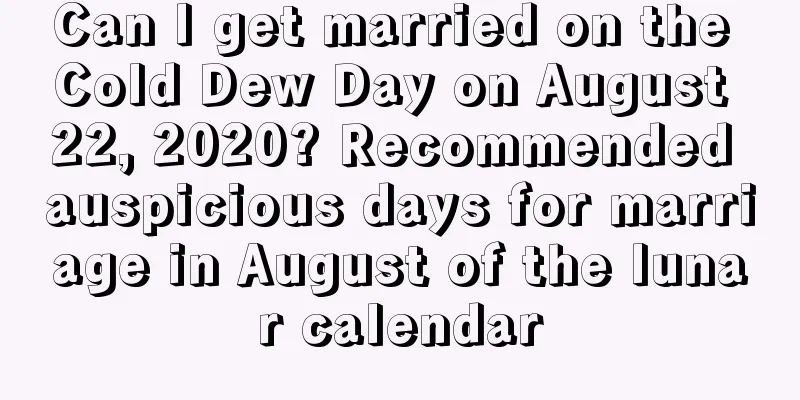 Can I get married on the Cold Dew Day on August 22, 2020? Recommended auspicious days for marriage in August of the lunar calendar