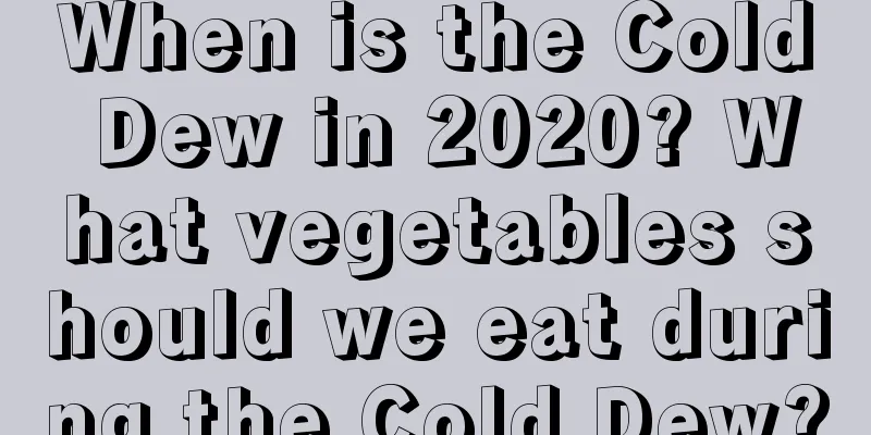When is the Cold Dew in 2020? What vegetables should we eat during the Cold Dew?