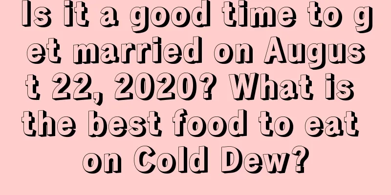 Is it a good time to get married on August 22, 2020? What is the best food to eat on Cold Dew?