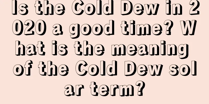 Is the Cold Dew in 2020 a good time? What is the meaning of the Cold Dew solar term?