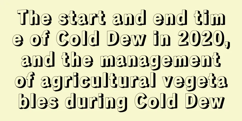 The start and end time of Cold Dew in 2020, and the management of agricultural vegetables during Cold Dew