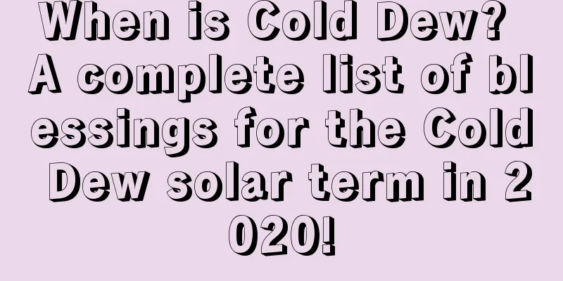 When is Cold Dew? A complete list of blessings for the Cold Dew solar term in 2020!