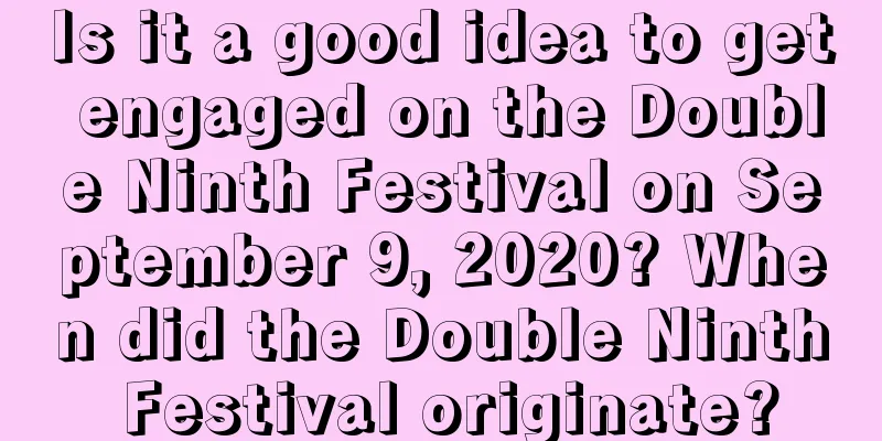 Is it a good idea to get engaged on the Double Ninth Festival on September 9, 2020? When did the Double Ninth Festival originate?
