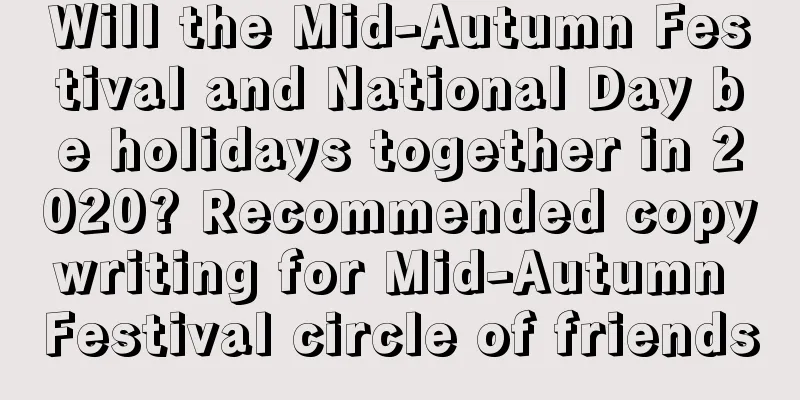 Will the Mid-Autumn Festival and National Day be holidays together in 2020? Recommended copywriting for Mid-Autumn Festival circle of friends