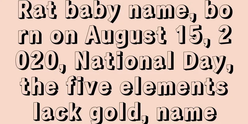 Rat baby name, born on August 15, 2020, National Day, the five elements lack gold, name