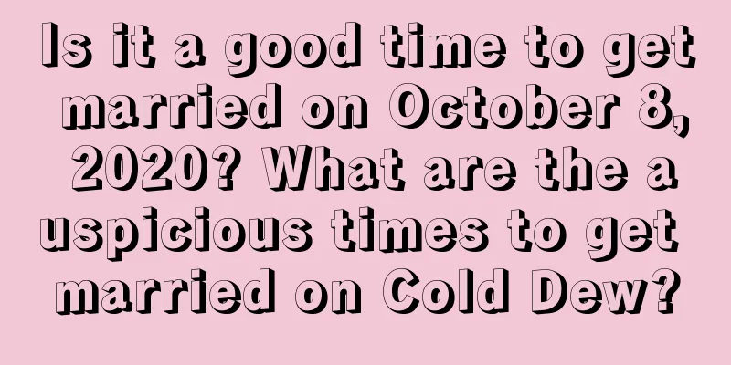 Is it a good time to get married on October 8, 2020? What are the auspicious times to get married on Cold Dew?
