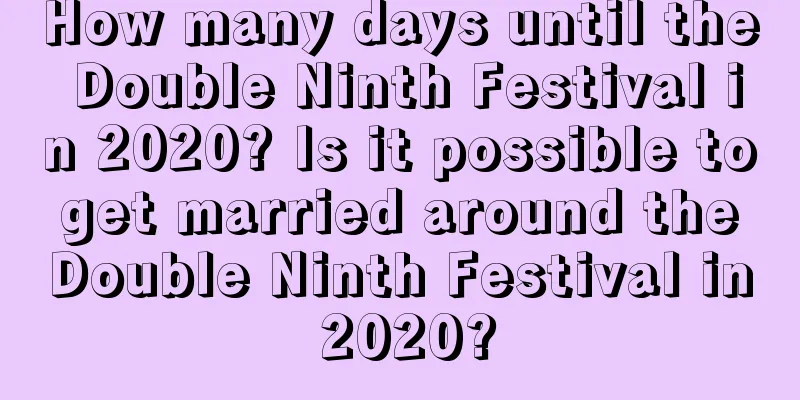 How many days until the Double Ninth Festival in 2020? Is it possible to get married around the Double Ninth Festival in 2020?