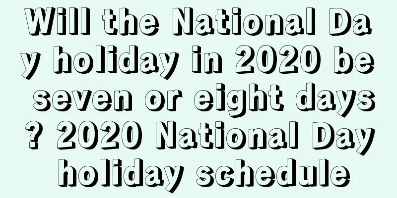 Will the National Day holiday in 2020 be seven or eight days? 2020 National Day holiday schedule