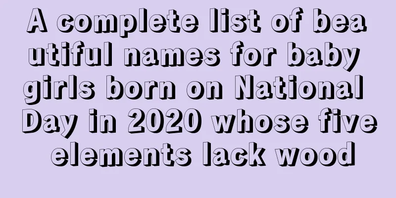 A complete list of beautiful names for baby girls born on National Day in 2020 whose five elements lack wood