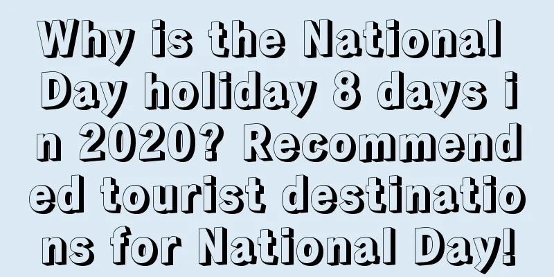 Why is the National Day holiday 8 days in 2020? Recommended tourist destinations for National Day!