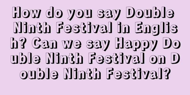 How do you say Double Ninth Festival in English? Can we say Happy Double Ninth Festival on Double Ninth Festival?