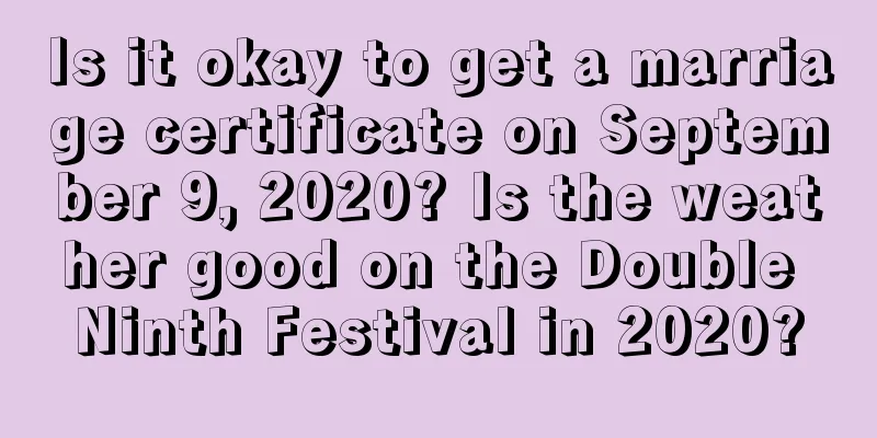 Is it okay to get a marriage certificate on September 9, 2020? Is the weather good on the Double Ninth Festival in 2020?