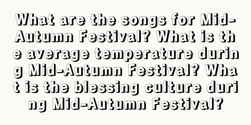 What are the songs for Mid-Autumn Festival? What is the average temperature during Mid-Autumn Festival? What is the blessing culture during Mid-Autumn Festival?