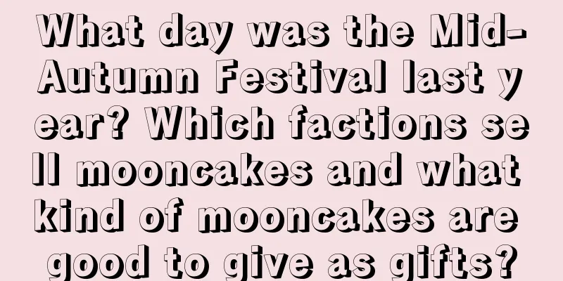 What day was the Mid-Autumn Festival last year? Which factions sell mooncakes and what kind of mooncakes are good to give as gifts?