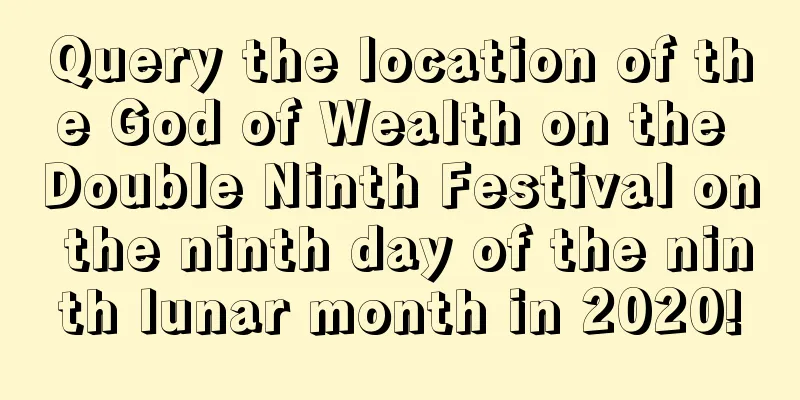 Query the location of the God of Wealth on the Double Ninth Festival on the ninth day of the ninth lunar month in 2020!