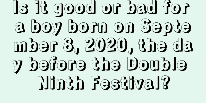 Is it good or bad for a boy born on September 8, 2020, the day before the Double Ninth Festival?