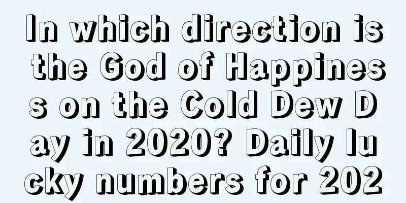 In which direction is the God of Happiness on the Cold Dew Day in 2020? Daily lucky numbers for 2020