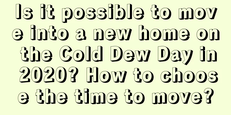 Is it possible to move into a new home on the Cold Dew Day in 2020? How to choose the time to move?