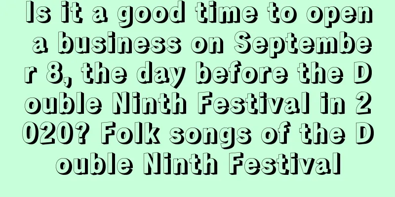 Is it a good time to open a business on September 8, the day before the Double Ninth Festival in 2020? Folk songs of the Double Ninth Festival