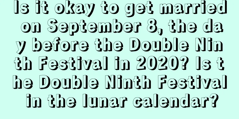 Is it okay to get married on September 8, the day before the Double Ninth Festival in 2020? Is the Double Ninth Festival in the lunar calendar?