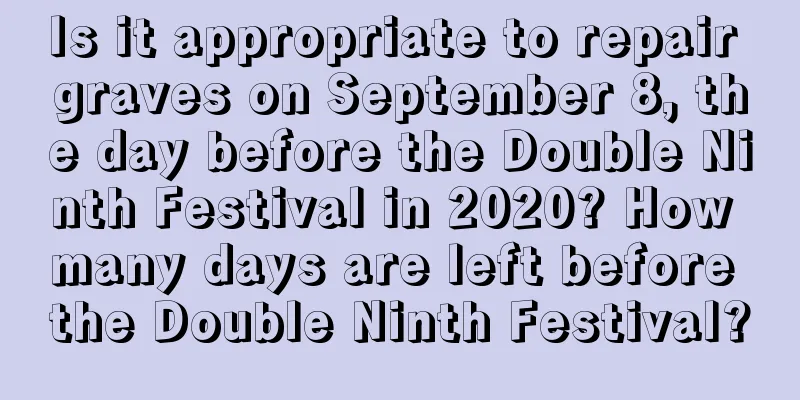 Is it appropriate to repair graves on September 8, the day before the Double Ninth Festival in 2020? How many days are left before the Double Ninth Festival?