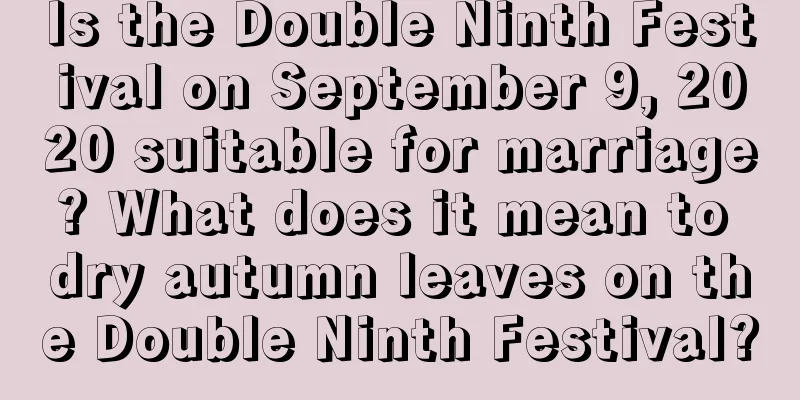Is the Double Ninth Festival on September 9, 2020 suitable for marriage? What does it mean to dry autumn leaves on the Double Ninth Festival?