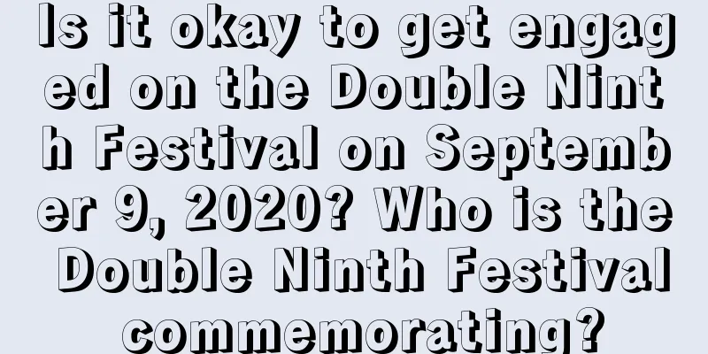Is it okay to get engaged on the Double Ninth Festival on September 9, 2020? Who is the Double Ninth Festival commemorating?