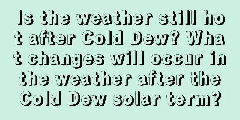 Is the weather still hot after Cold Dew? What changes will occur in the weather after the Cold Dew solar term?