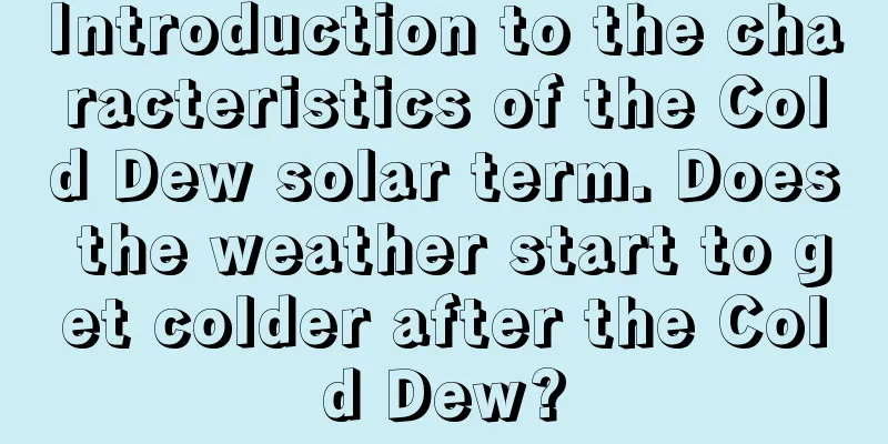 Introduction to the characteristics of the Cold Dew solar term. Does the weather start to get colder after the Cold Dew?